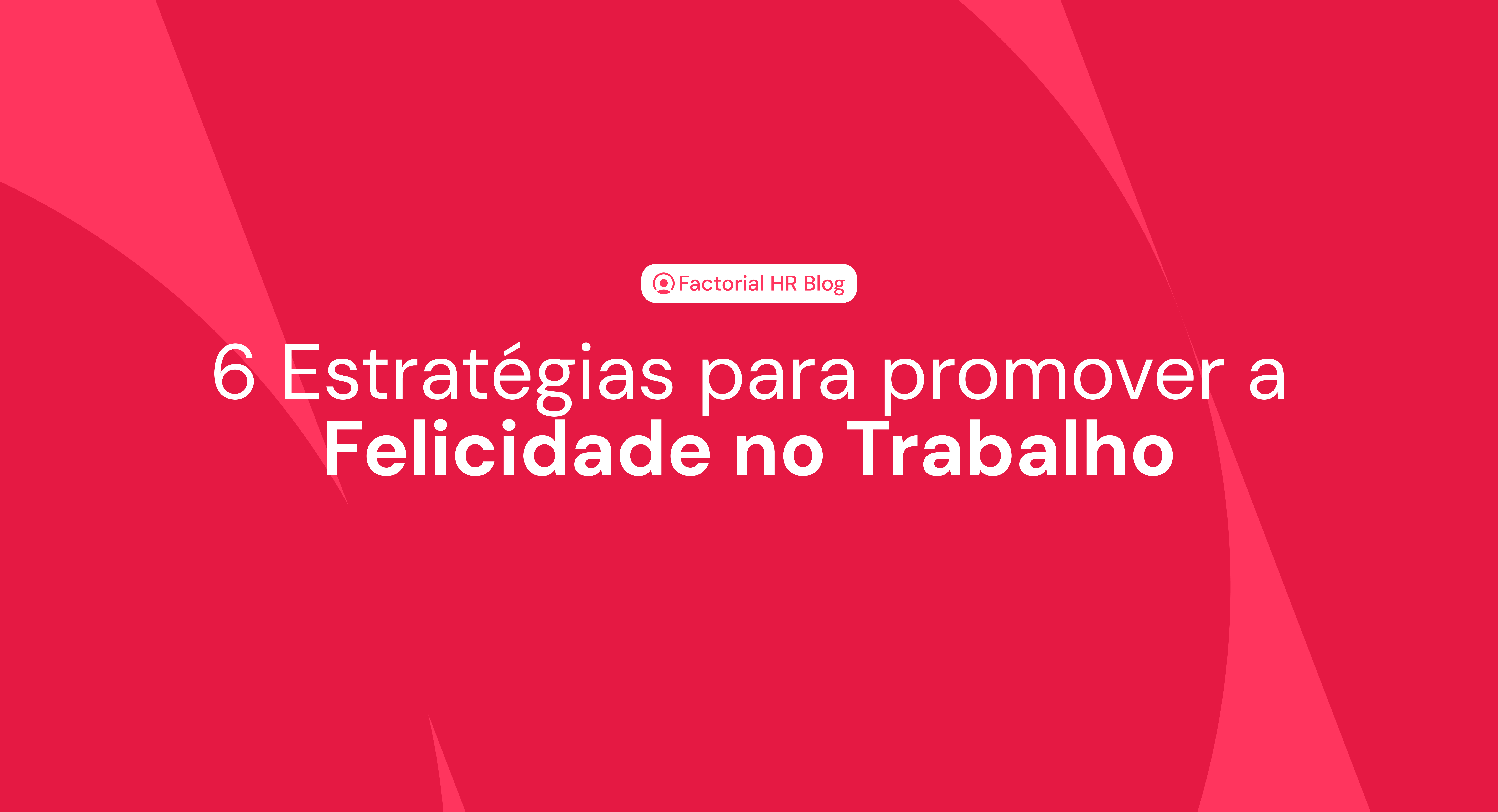 6 Estratégias para promover a Felicidade no Trabalho.